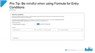 #CD22
Pro Tip: Be mindful when using Formula for Entry
Conditions
 