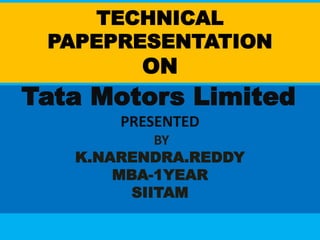 TECHNICAL
PAPEPRESENTATION
ON
Tata Motors Limited
PRESENTED
BY
K.NARENDRA.REDDY
MBA-1YEAR
SIITAM
 
