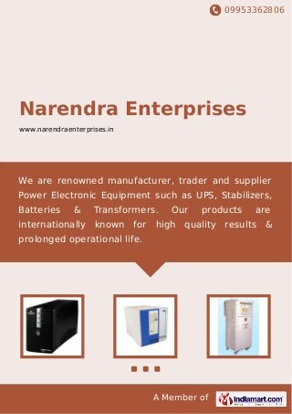 09953362806
A Member of
Narendra Enterprises
www.narendraenterprises.in
We are renowned manufacturer, trader and supplier
Power Electronic Equipment such as UPS, Stabilizers,
Batteries & Transformers. Our products are
internationally known for high quality results &
prolonged operational life.
 