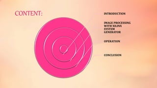 CONTENT: INTRODUCTION
IMAGE PROCESSING
WITH XILINX
SYSTEM
GENERATOR
OPERATION
CONCLUSION
 