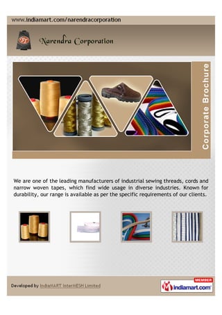 We are one of the leading manufacturers of industrial sewing threads, cords and
narrow woven tapes, which find wide usage in diverse industries. Known for
durability, our range is available as per the specific requirements of our clients.
 