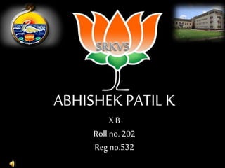 ABHISHEK PATIL K 
X B 
Roll no. 202 
Reg no.532 
 