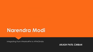 Narendra Modi
Integrating From #NaMo4PM to #PMOIndia
AKASH PATIL CMBA4
 