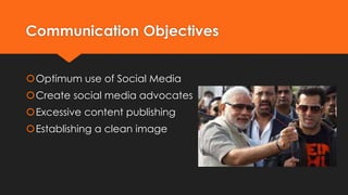 Communication Objectives
Optimum use of Social Media
Create social media advocates
Excessive content publishing
Establishing a clean image