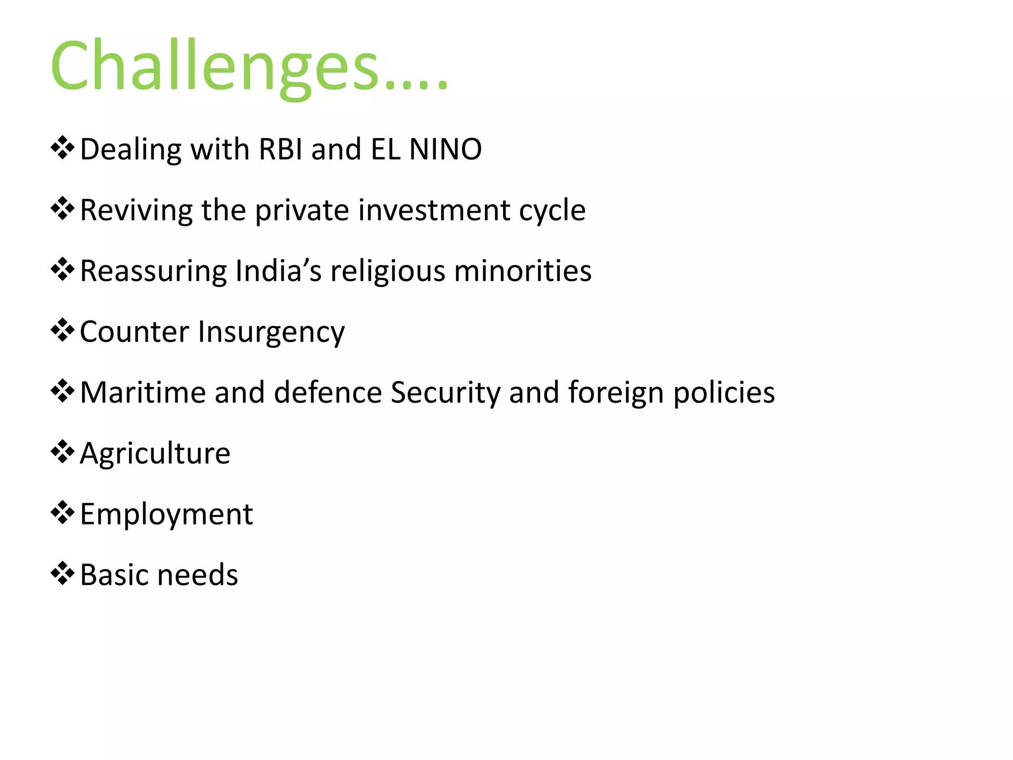 Dealing with RBI and EL NINO
Reviving the private investment cycle
Reassuring India’s religious minorities
Counter Insurgency
Maritime and defence Security and foreign policies
Agriculture
Employment
Basic needs
Challenges….
 
