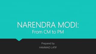NARENDRA MODI:
From CM to PM
Prepared by
HAMMAD LATIF
 