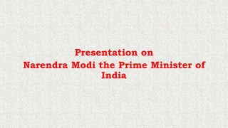 Presentation on
Narendra Modi the Prime Minister of
India
 