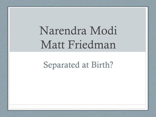 Narendra Modi
Matt Friedman
Separated at Birth?
 