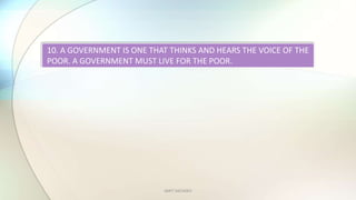 AMIT SACHDEV
10. A GOVERNMENT IS ONE THAT THINKS AND HEARS THE VOICE OF THE
POOR. A GOVERNMENT MUST LIVE FOR THE POOR.
 