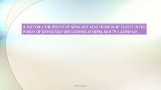 AMIT SACHDEV
4. NOT ONLY THE PEOPLE OF NEPAL BUT ALSO THOSE WHO BELIEVE IN THE
POWER OF DEMOCRACY ARE LOOKING AT NEPAL AND THIS ASSEMBLY.
 