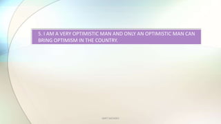 AMIT SACHDEV
5. I AM A VERY OPTIMISTIC MAN AND ONLY AN OPTIMISTIC MAN CAN
BRING OPTIMISM IN THE COUNTRY.
 