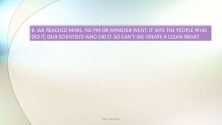AMIT SACHDEV
8. WE REACHED MARS. NO PM OR MINISTER WENT. IT WAS THE PEOPLE WHO
DID IT, OUR SCIENTISTS WHO DID IT. SO CANT WE CREATE A CLEAN INDIA?
 