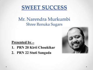 SWEET SUCCESS
Mr. Narendra Murkumbi
Shree Renuka Sugars

Presented by –
1. PRN 20 Kirti Choukikar
2. PRN 22 Stuti Sangada

 