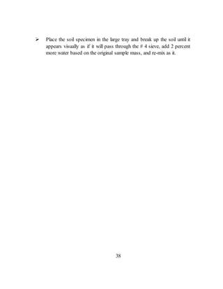  Place the soil specimen in the large tray and break up the soil until it
appears visually as if it will pass through the # 4 sieve, add 2 percent
more water based on the original sample mass, and re-mix as it.
38
 