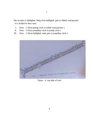 7
Site location is Haldighati Marg from haldighati gate to Mahal road junction
. it is divided in three zone
I. Zone - 1 (from pratap circle to mahal road junction )
II. Zone - 2 (from panadhay circle to pratap circle )
III. Zone - 3 (from haldighati main gate to panadhay circle )
Figure : A top plan of road
8
 