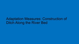 Adaptation Measures: Construction of
Ditch Along the River Bed
 
