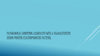PATHOLOGICAL CONDITION ASSOCIATED WITH A CHARACTERISTIC
SERUM PROTEIN ELECTROPHORESIS PATTERN.
 