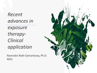Recent
advances in
exposure
therapy-
Clinical
application
Narendra Nath Samantaray, Ph.D.
MZU
 