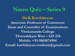 1
Naren Quiz – Series 9
Dr.K.Karthikeyan
Associate Professor of Commerce
Dean and Controller of Examinations
Vivekananda College
Tiruvedakam West – 625 234
Mobile: +91-9865074994
Email: karthikeyan.madurai@gmail.com
 