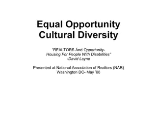 Equal Opportunity Cultural Diversity “ REALTORS And  Opportunity - Housing For People With Disabilities” -David Layne Presented at National Association of Realtors (NAR) Washington DC- May ’08 