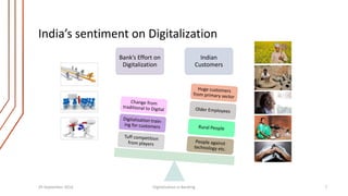 India’s sentiment on Digitalization 
Bank’s Effort on 
Digitalization 
Indian 
Customers 
29 September 2014 Digitalization in Banking 7 
 