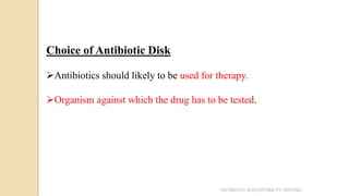 Choice of Antibiotic Disk
Antibiotics should likely to be used for therapy.
Organism against which the drug has to be tested.
ANTIBIOTIC SUSCEPTIBILITY TESTING
 