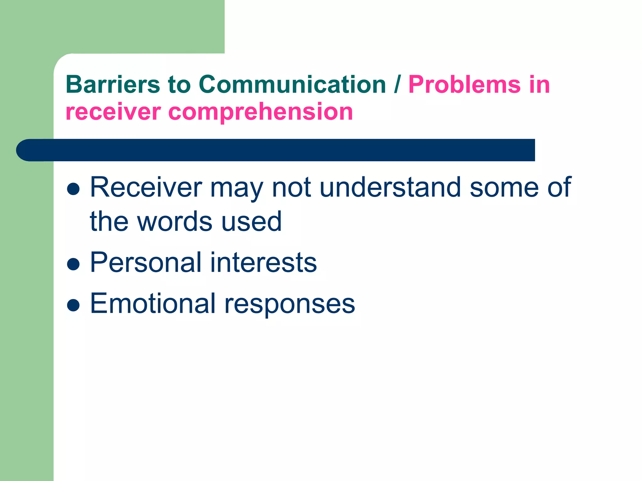 Barriers to Communication / Problems in
receiver comprehension


 Receiver may not understand some of
  the words used
 Personal interests
 Emotional responses
 