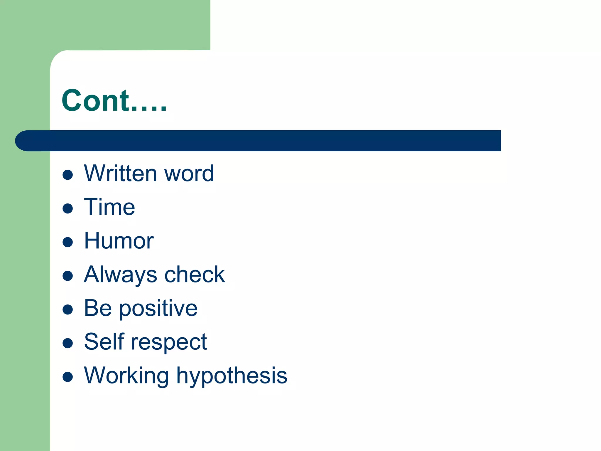Cont….

   Written word
   Time
   Humor
   Always check
   Be positive
   Self respect
   Working hypothesis
 