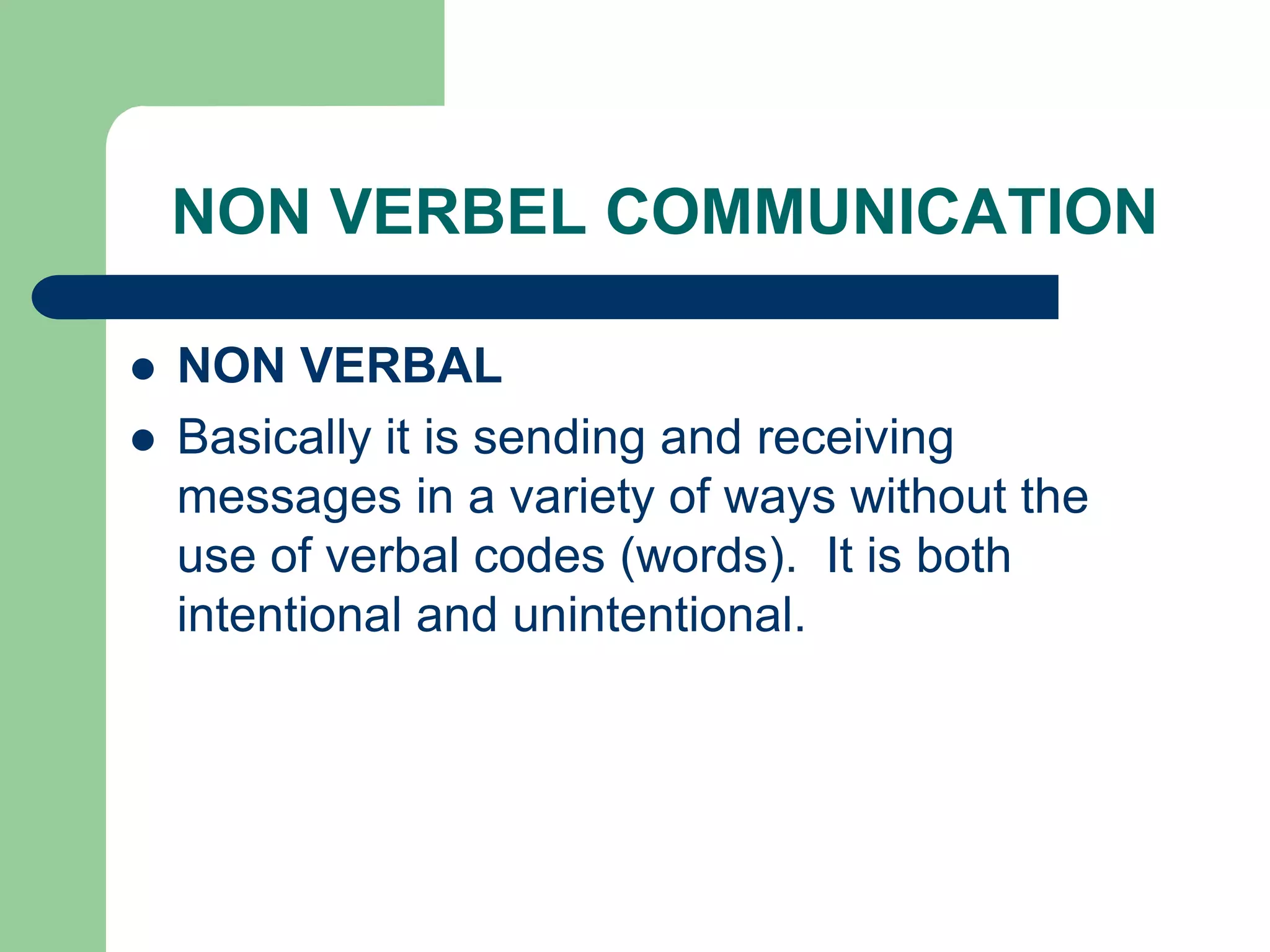 NON VERBEL COMMUNICATION

   NON VERBAL
   Basically it is sending and receiving
    messages in a variety of ways without the
    use of verbal codes (words). It is both
    intentional and unintentional.
 