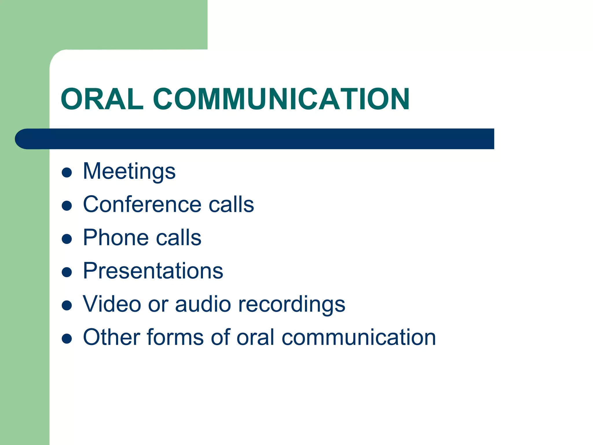 ORAL COMMUNICATION

   Meetings
   Conference calls
   Phone calls
   Presentations
   Video or audio recordings
   Other forms of oral communication
 
