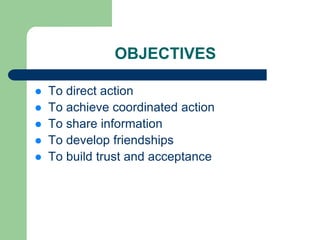 OBJECTIVES

   To direct action
   To achieve coordinated action
   To share information
   To develop friendships
   To build trust and acceptance
 