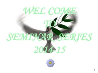 WEL COME
TO
SEMINAR SERIES
2014-15
1
 