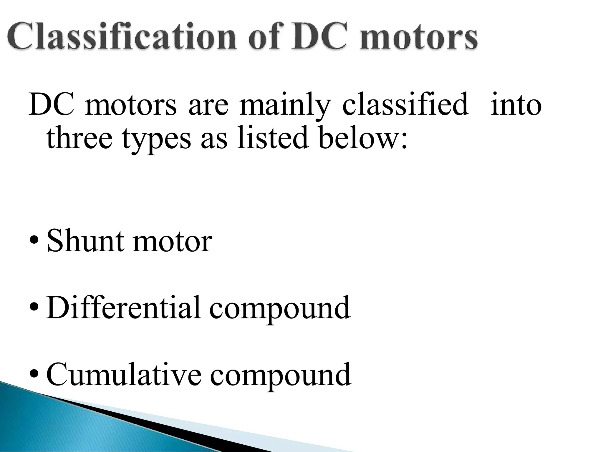 DC motors are mainly classified into
three types as listed below:
• Shunt motor
• Differential compound
• Cumulative compound
 