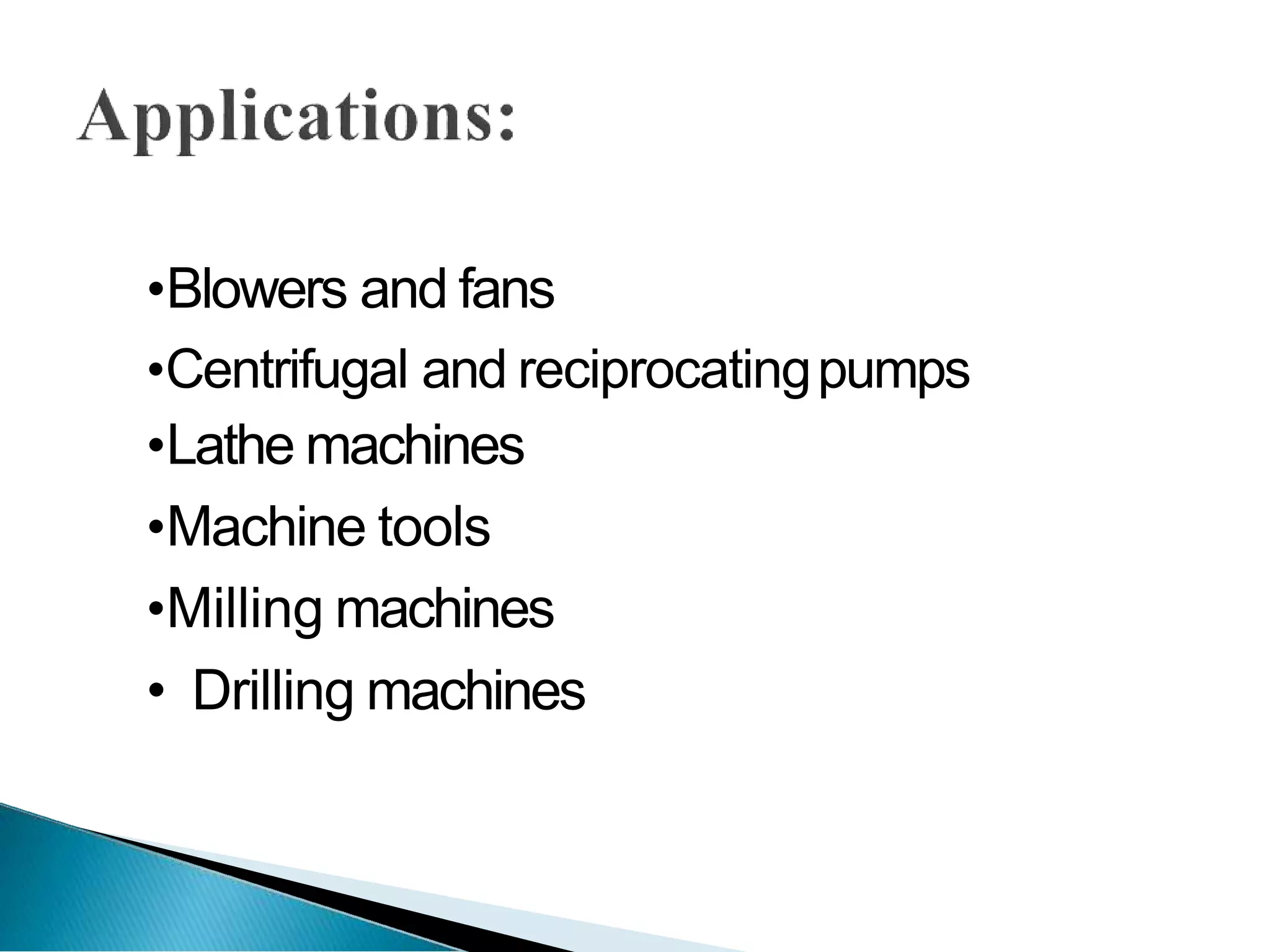•Blowers and fans
•Centrifugal and reciprocatingpumps
•Lathe machines
•Machine tools
•Milling machines
• Drilling machines
 