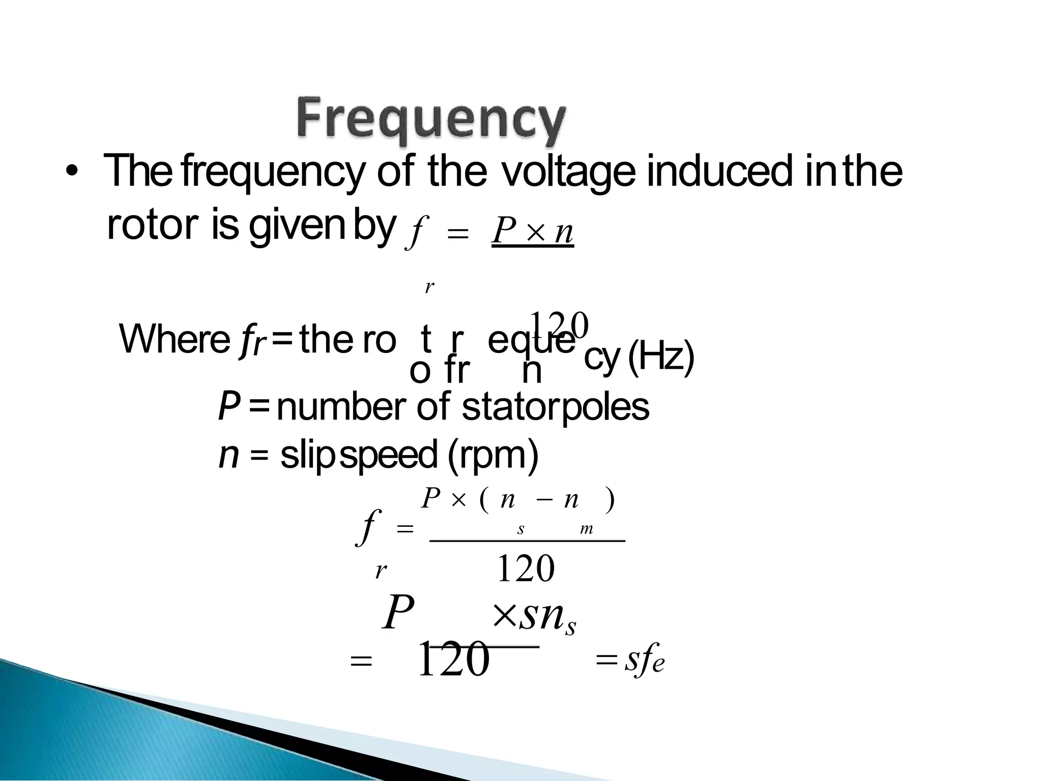 • Thefrequency of the voltage induced inthe
rotor is givenby f  P  n
r
Where fr=the ro t
o
r
fr
eq1
u2
e0
n cy(Hz)
P =number of statorpoles
n = slipspeed (rpm)
f  m
P  ( n  n )
s
120
r
P sns
 120  sfe
 