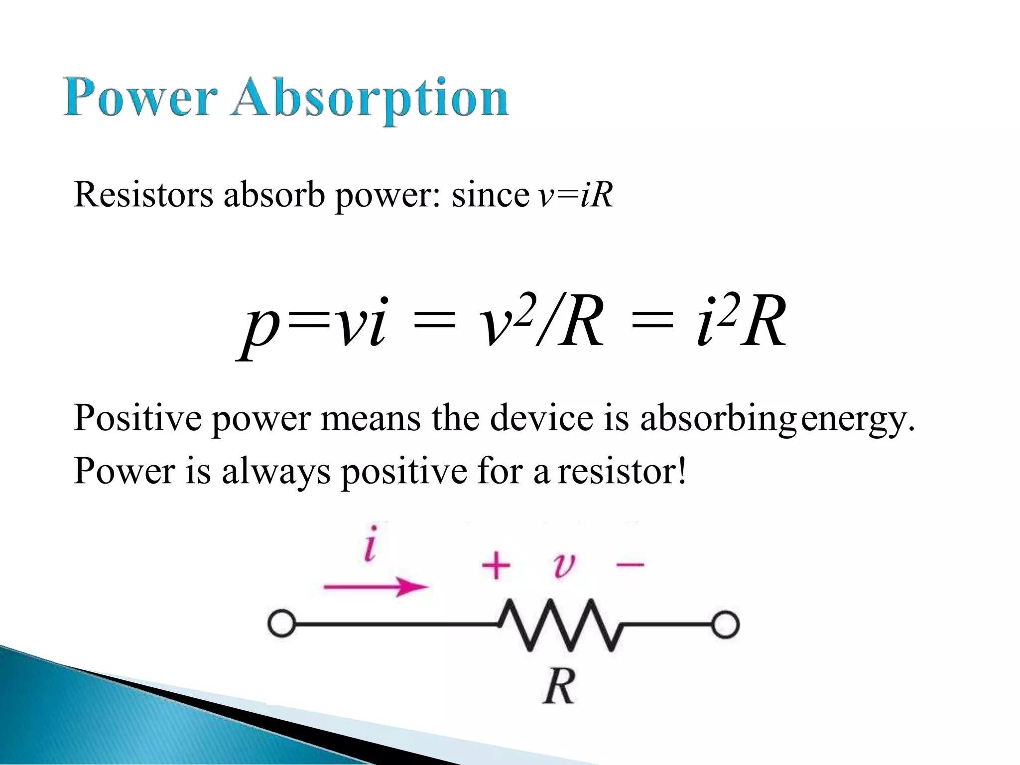 Resistors absorb power: since v=iR
p=vi = v2/R = i2R
Positive power means the device is absorbingenergy.
Power is always positive for a resistor!
 