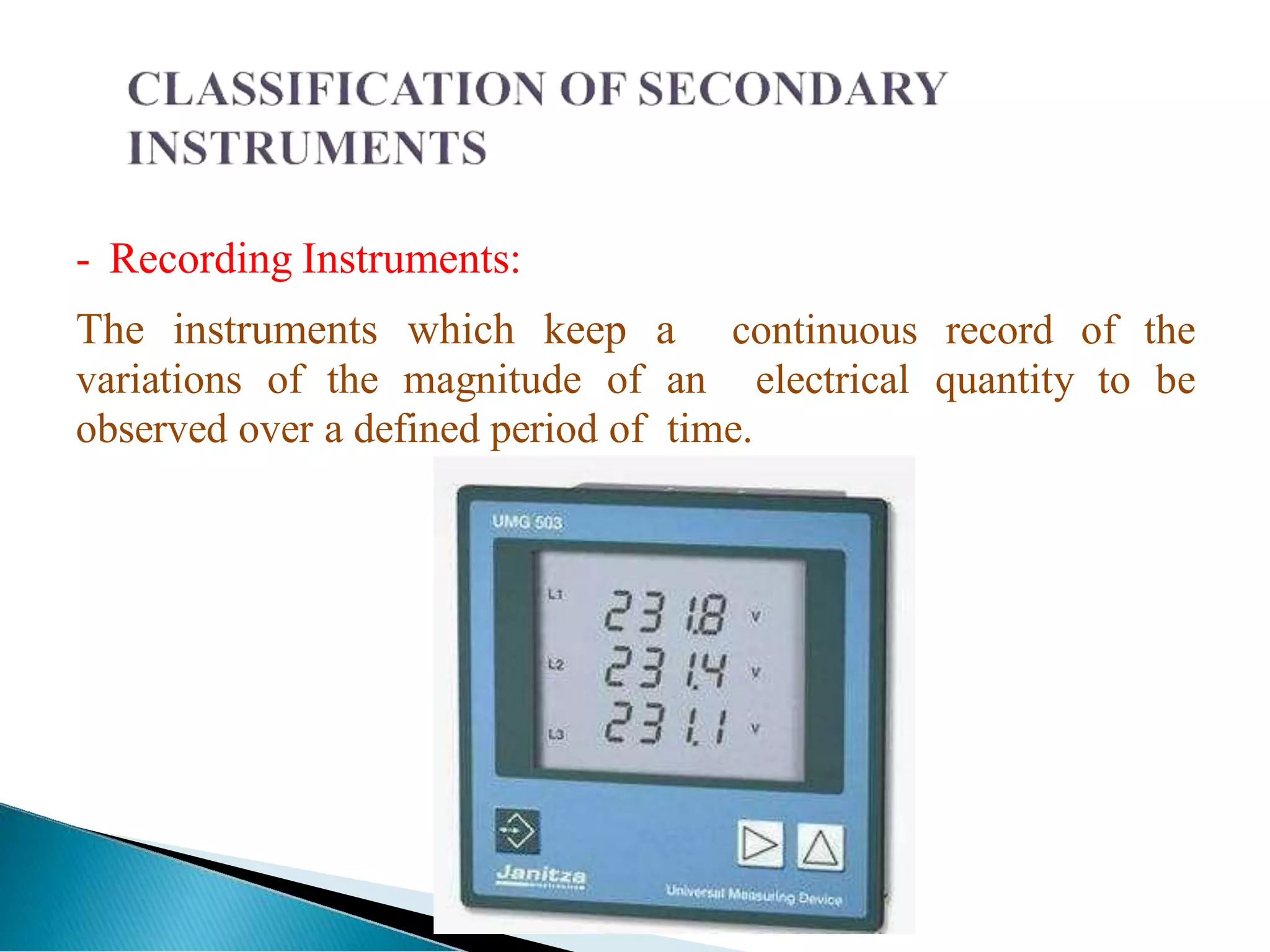 - Recording Instruments:
continuous record of the
The instruments which keep a
variations of the magnitude of an electrical quantity to be
observed over a defined period of time.
 