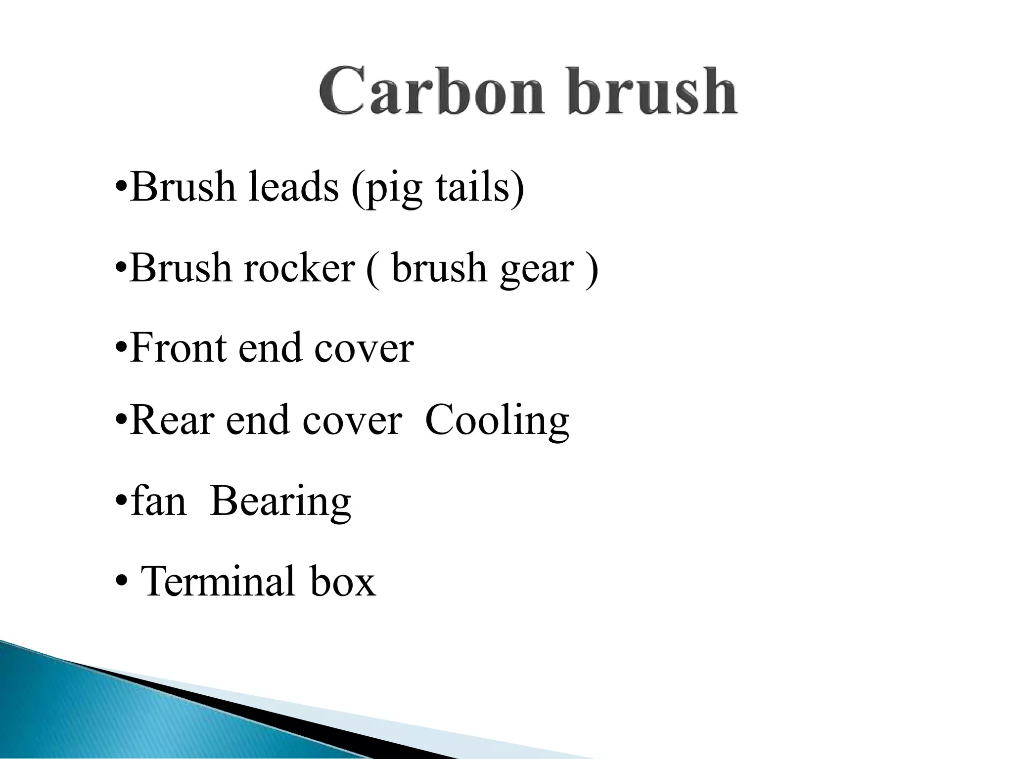 •Brush leads (pig tails)
•Brush rocker ( brush gear )
•Front end cover
•Rear end cover Cooling
•fan Bearing
• Terminal box
 
