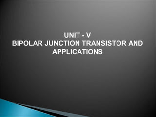 UNIT - V
BIPOLAR JUNCTION TRANSISTOR AND
APPLICATIONS
 