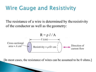 The resistance of a wire is determined by theresistivity
of the conductor as well as thegeometry:
R = ρ l / A
[In most cases, the resistance of wires can be assumed to be 0 ohms.]
 