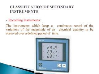 - Recording Instruments:
continuous record of the
The instruments which keep a
variations of the magnitude of an electrical quantity to be
observed over a defined period of time.
 
