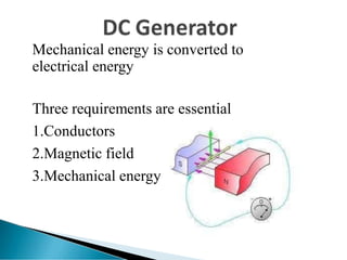 Mechanical energy is converted to
electrical energy
Three requirements are essential
1.Conductors
2.Magnetic field
3.Mechanical energy
 