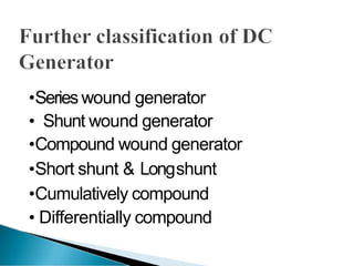 •Series wound generator
• Shunt wound generator
•Compound wound generator
•Short shunt & Longshunt
•Cumulatively compound
• Differentially compound
 