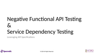 © 2024 All Rights Reserved
Negative Functional API Testing
&
Service Dependency Testing
Leveraging API Specifications
 