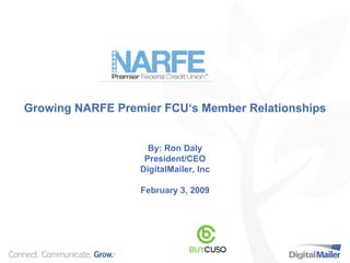 Growing NARFE Premier FCU‘s Member Relationships By: Ron Daly President/CEO DigitalMailer, Inc February 3, 2009 