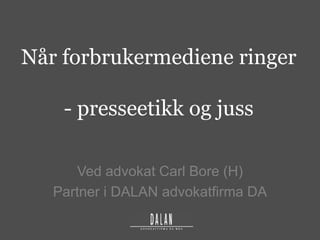 Når forbrukermediene ringer
- presseetikk og juss
Ved advokat Carl Bore (H)
Partner i DALAN advokatfirma DA
 