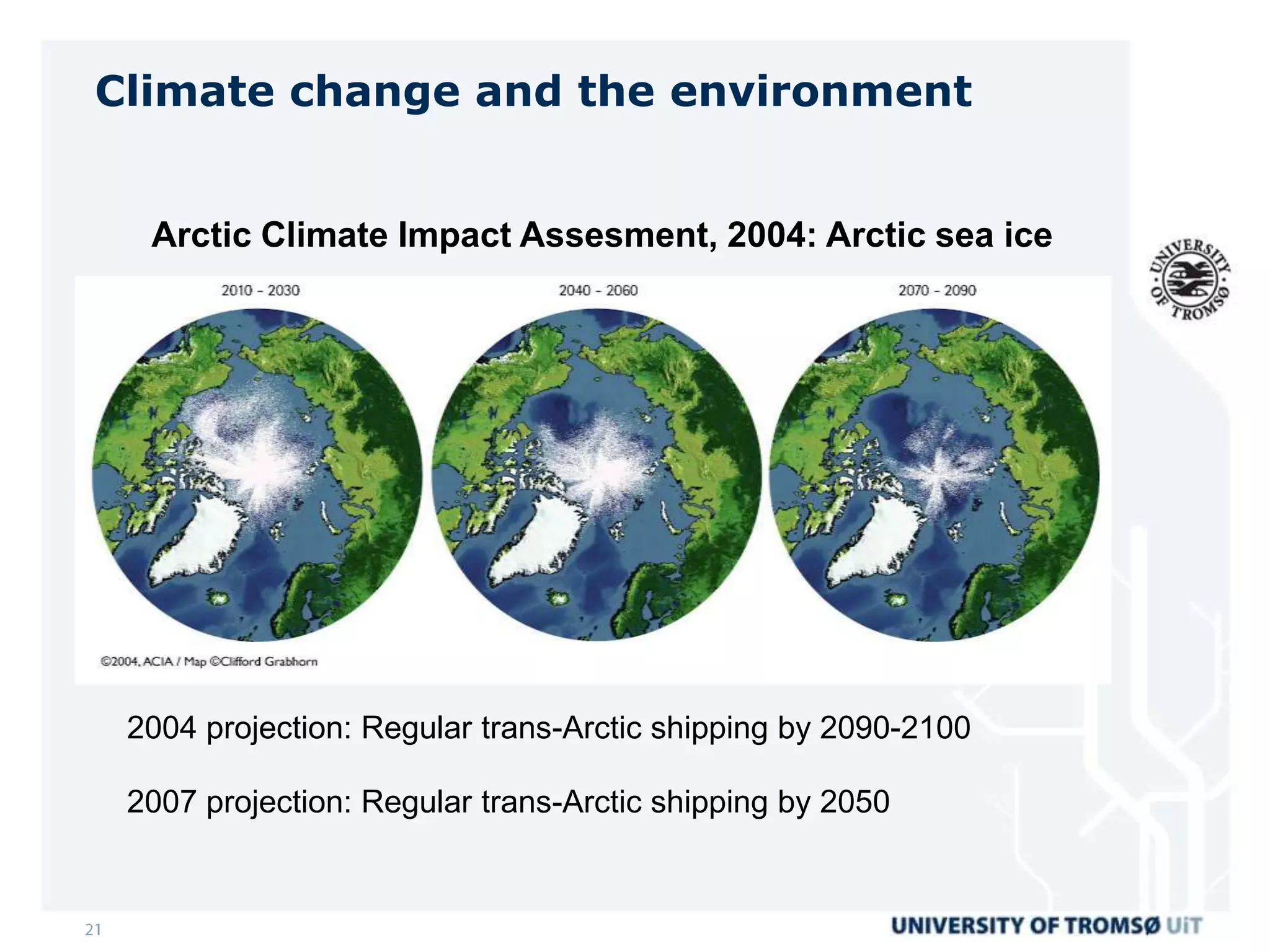 Climate change and the environment


  Arctic Climate Impact Assesment, 2004: Arctic sea ice




 2004 projection: Regular trans-Arctic shipping by 2090-2100

 2007 projection: Regular trans-Arctic shipping by 2050
 