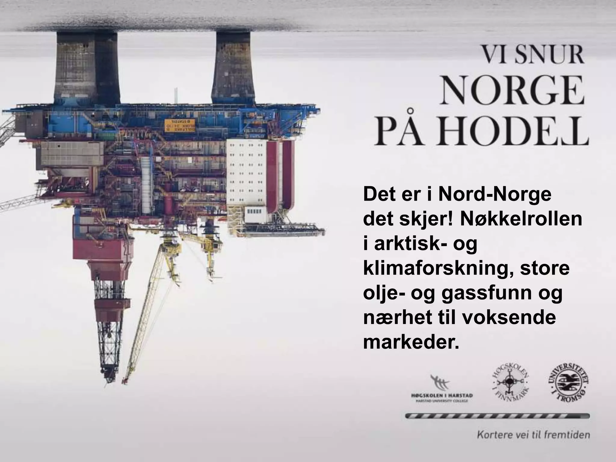 Det er i Nord-Norge
det skjer! Nøkkelrollen
i arktisk- og
klimaforskning, store
olje- og gassfunn og
nærhet til voksende
markeder.
 
