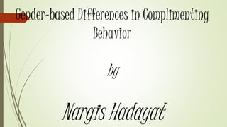 Gender-based Differences in Complimenting
Behavior
by
Nargis Hadayat
 