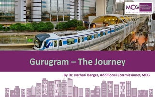 Gurugram – The Journey
By Dr. Narhari Banger, Additional Commissioner, MCG
 